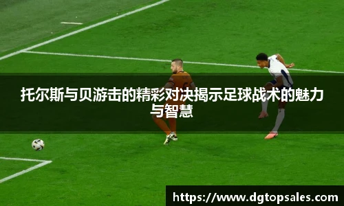 托尔斯与贝游击的精彩对决揭示足球战术的魅力与智慧