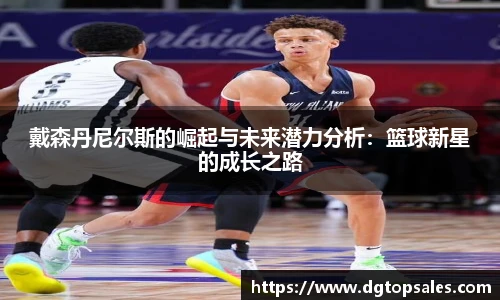 戴森丹尼尔斯的崛起与未来潜力分析：篮球新星的成长之路