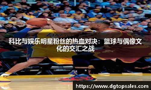 科比与娱乐明星粉丝的热血对决：篮球与偶像文化的交汇之战